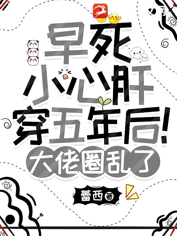 早死小心肝穿五年后！大佬圈乱了章节列表