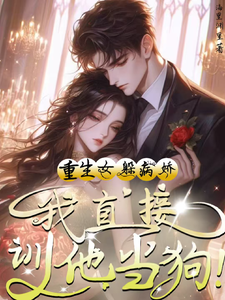 重生女躲病娇？我直接驯他当狗！章节列表