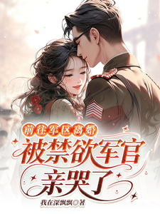 前往军区离婚，被禁欲军官亲哭了章节列表