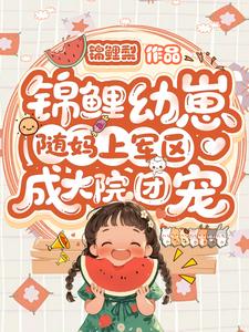 锦鲤幼崽随妈上军区：成大院团宠章节列表