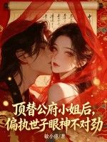 顶替公府小姐后，偏执世子眼神不对劲章节列表