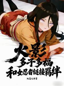 火影：多子多福和女忍者链接羁绊章节列表