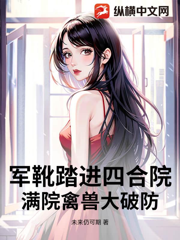 军靴踏进四合院，满院禽兽大破防！章节列表